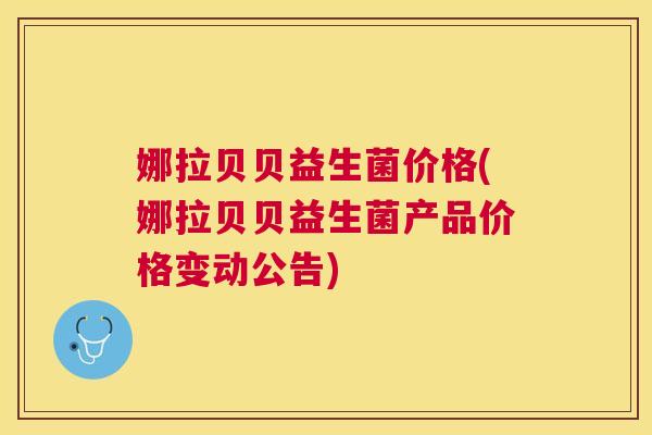 娜拉贝贝益生菌价格(娜拉贝贝益生菌产品价格变动公告)