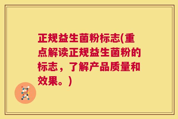 正规益生菌粉标志(重点解读正规益生菌粉的标志，了解产品质量和效果。)