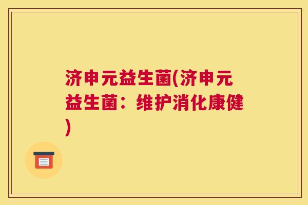 济申元益生菌(济申元益生菌：维护消化康健)