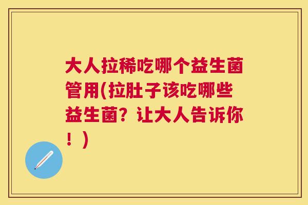 大人拉稀吃哪个益生菌管用(拉肚子该吃哪些益生菌?让大人告诉你!) 大人拉稀吃哪个益生菌管用(拉肚子该吃哪些益生菌?让大人告诉你!)