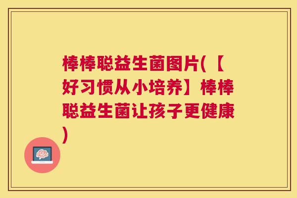 棒棒聪益生菌图片(【好习惯从小培养】棒棒聪益生菌让孩子更健康) 棒棒聪益生菌图片(【好习惯从小培养】棒棒聪益生菌让孩子更健康)