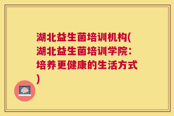 湖北益生菌培训机构(湖北益生菌培训学院：培养更健康的生活方式)