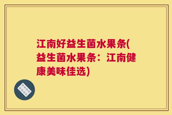 江南好益生菌水果条(益生菌水果条：江南健康美味佳选)