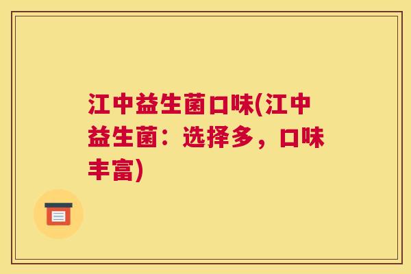 江中益生菌口味(江中益生菌:选择多,口味丰富) 江中益生菌口味(江中益生菌:选择多,口味丰富)
