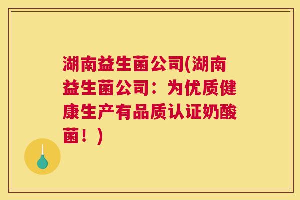 湖南益生菌公司(湖南益生菌公司：为优质健康生产有品质认证奶酸菌！)