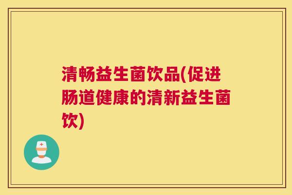清畅益生菌饮品(促进肠道健康的清新益生菌饮)