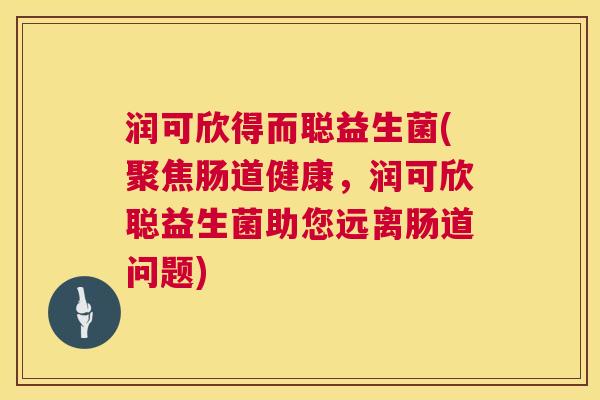 润可欣得而聪益生菌(聚焦肠道健康，润可欣聪益生菌助您远离肠道问题)