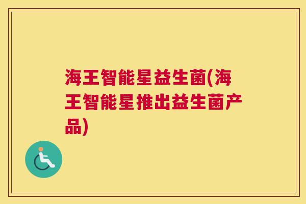 海王智能星益生菌(海王智能星推出益生菌产品)