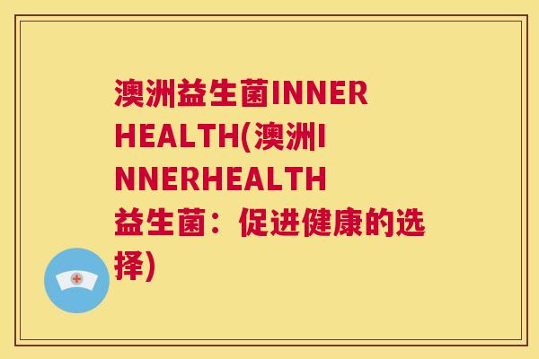 澳洲益生菌INNERHEALTH(澳洲INNERHEALTH益生菌：促进健康的选择)
