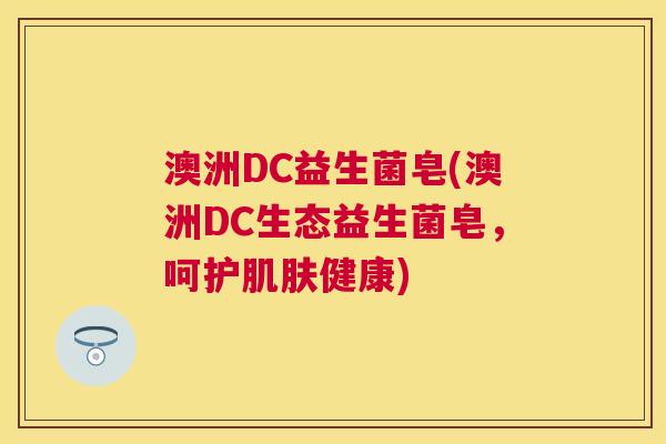澳洲DC益生菌皂(澳洲DC生态益生菌皂，呵护肌肤健康)