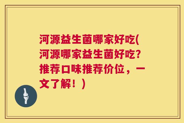 河源益生菌哪家好吃(河源哪家益生菌好吃?推荐口味推荐价位,一文了解!) 河源益生菌哪家好吃(河源哪家益生菌好吃?推荐口味推荐价位,一文了解!)