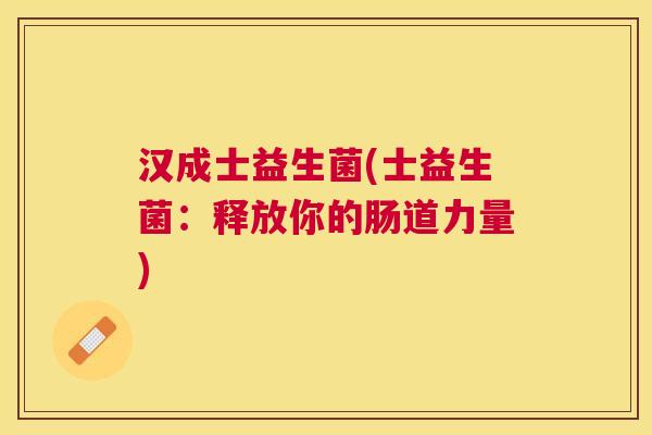 汉成士益生菌(士益生菌：释放你的肠道力量)