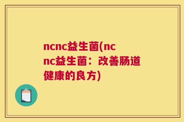 ncnc益生菌(ncnc益生菌：改善肠道健康的良方)