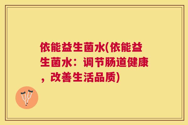 依能益生菌水(依能益生菌水：调节肠道健康，改善生活品质)
