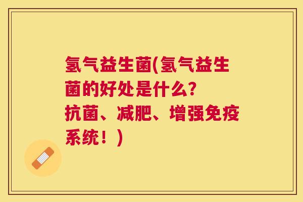氢气益生菌(氢气益生菌的好处是什么？  抗菌、减肥、增强免疫系统！)