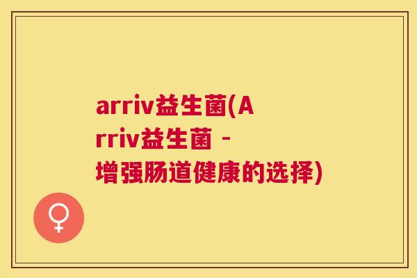 arriv益生菌(Arriv益生菌 - 增强肠道健康的选择)