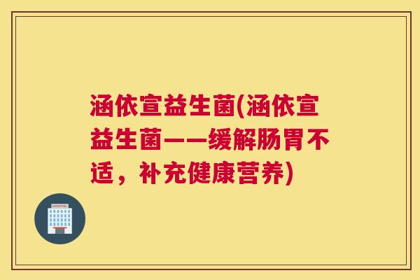涵依宣益生菌(涵依宣益生菌——缓解肠胃不适，补充健康营养)