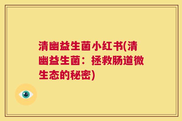 清幽益生菌小红书(清幽益生菌：拯救肠道微生态的秘密)