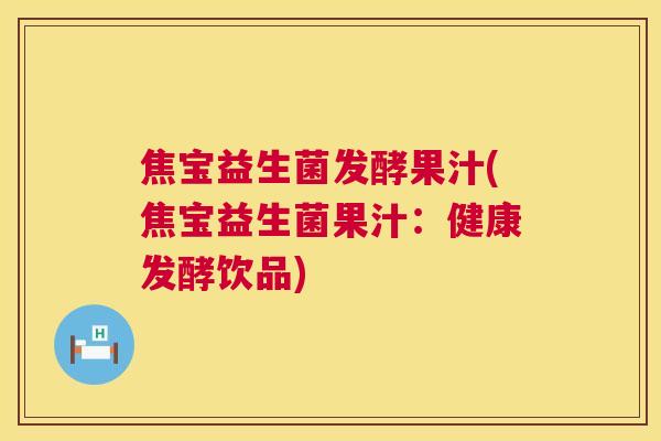 焦宝益生菌发酵果汁(焦宝益生菌果汁：健康发酵饮品)