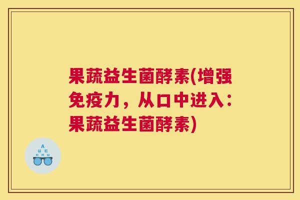果蔬益生菌酵素(增强免疫力，从口中进入：果蔬益生菌酵素)