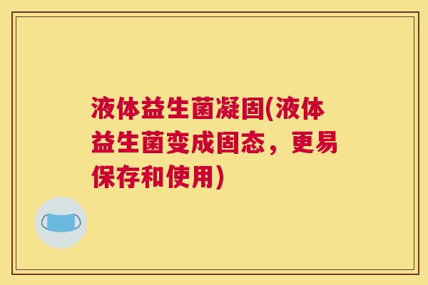 液体益生菌凝固(液体益生菌变成固态，更易保存和使用)
