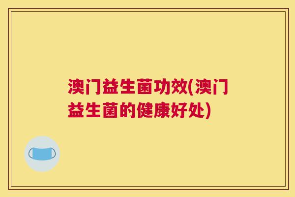 澳门益生菌功效(澳门益生菌的健康好处)