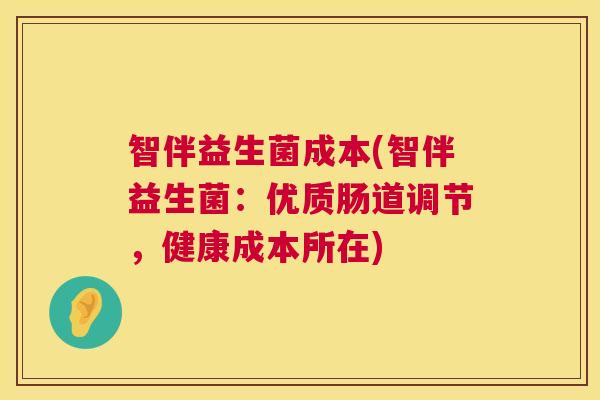 智伴益生菌成本(智伴益生菌:优质肠道调节,健康成本所在) 智伴益生菌成本(智伴益生菌:优质肠道调节,健康成本所在)