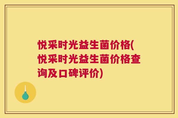悦采时光益生菌价格(悦采时光益生菌价格查询及口碑评价)