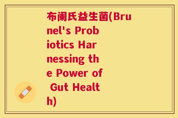 布阑氏益生菌(Brunel's Probiotics Harnessing the Power of Gut Health)