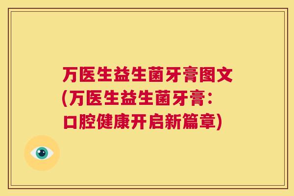 万医生益生菌牙膏图文(万医生益生菌牙膏:口腔健康开启新篇章) 万医生益生菌牙膏图文(万医生益生菌牙膏:口腔健康开启新篇章)