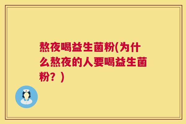 熬夜喝益生菌粉(为什么熬夜的人要喝益生菌粉?) 熬夜喝益生菌粉(为什么熬夜的人要喝益生菌粉?)