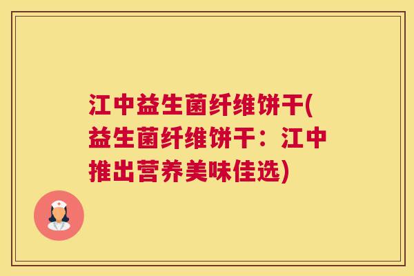 江中益生菌纤维饼干(益生菌纤维饼干：江中推出营养美味佳选)