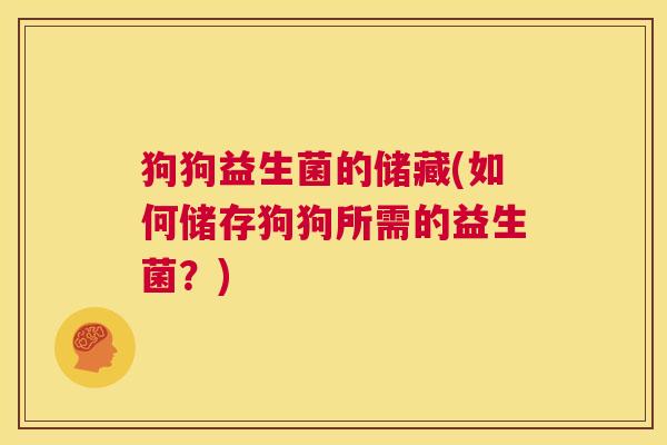 狗狗益生菌的储藏(如何储存狗狗所需的益生菌?) 狗狗益生菌的储藏(如何储存狗狗所需的益生菌?)