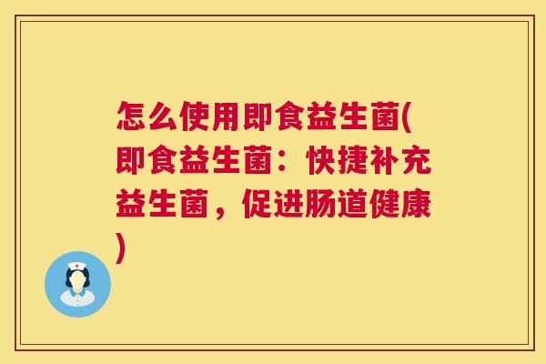 怎么使用即食益生菌(即食益生菌：快捷补充益生菌，促进肠道健康)