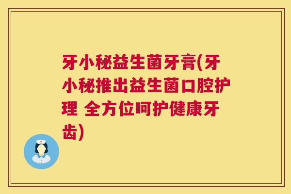 牙小秘益生菌牙膏(牙小秘推出益生菌口腔护理 全方位呵护健康牙齿)