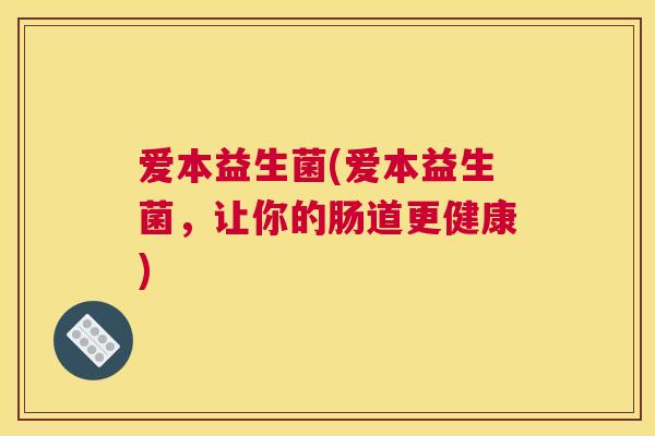 爱本益生菌(爱本益生菌，让你的肠道更健康)