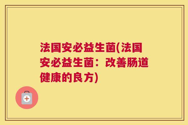法国安必益生菌(法国安必益生菌：改善肠道健康的良方)