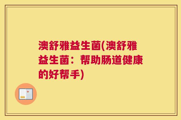 澳舒雅益生菌(澳舒雅益生菌:帮助肠道健康的好帮手) 澳舒雅益生菌(澳舒雅益生菌:帮助肠道健康的好帮手)