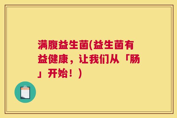满腹益生菌(益生菌有益健康，让我们从「肠」开始！)
