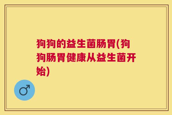 狗狗的益生菌肠胃(狗狗肠胃健康从益生菌开始)