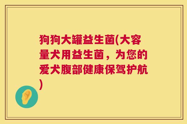狗狗大罐益生菌(大容量犬用益生菌，为您的爱犬腹部健康保驾护航)