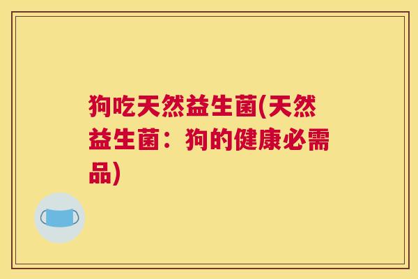 狗吃天然益生菌(天然益生菌：狗的健康必需品)