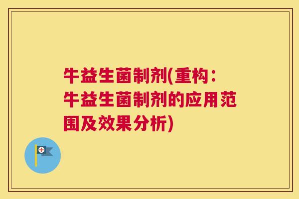 牛益生菌制剂(重构：牛益生菌制剂的应用范围及效果分析)