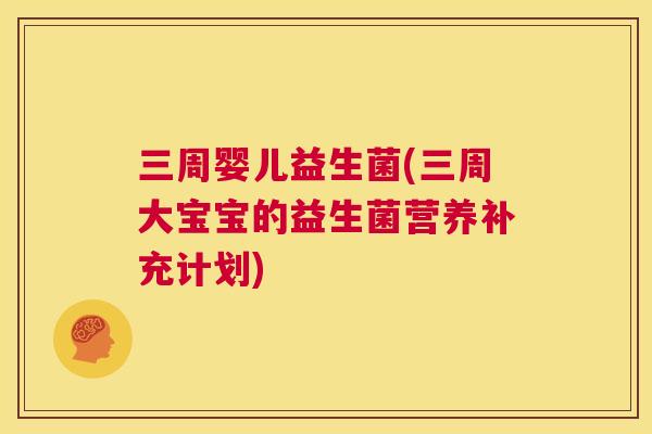 三周婴儿益生菌(三周大宝宝的益生菌营养补充计划)