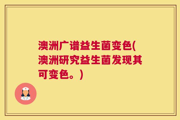 澳洲广谱益生菌变色(澳洲研究益生菌发现其可变色。)