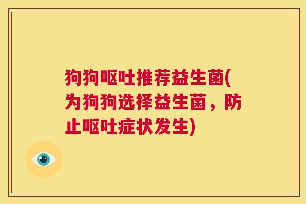 狗狗推荐益生菌(为狗狗选择益生菌，防止症状发生)
