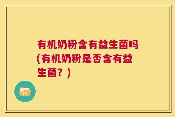 有机奶粉含有益生菌吗(有机奶粉是否含有益生菌？)