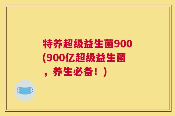 特养超级益生菌900(900亿超级益生菌，养生必备！)