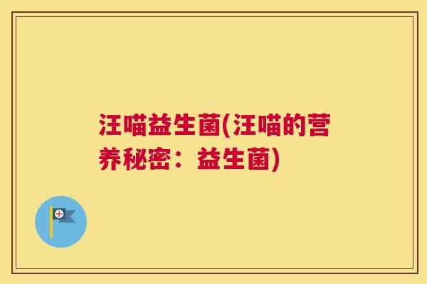 汪喵益生菌(汪喵的营养秘密：益生菌)