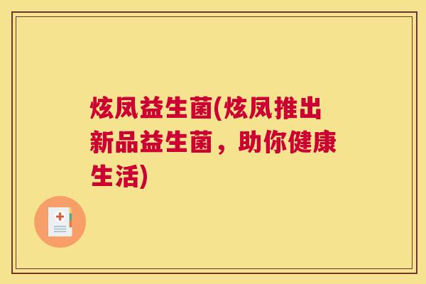 炫凤益生菌(炫凤推出新品益生菌,助你健康生活) 炫凤益生菌(炫凤推出新品益生菌,助你健康生活)